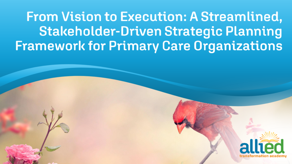 Powerpoint cover slide titled From Vision to Execution: A Streamlined, Stakeholder-Driven Strategic Planning Framework for Primary Care Organizations